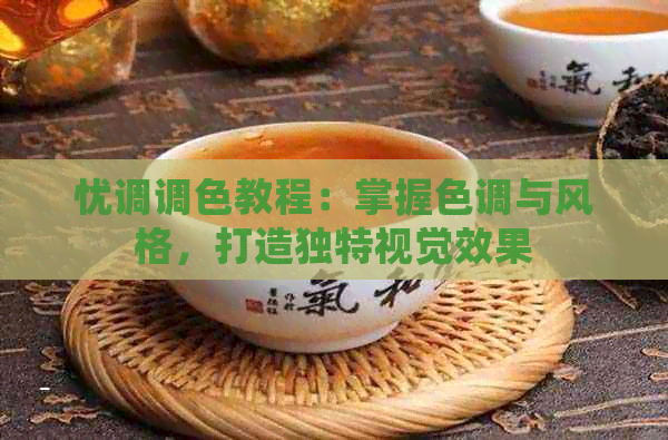 忧调调色教程：掌握色调与风格，打造独特视觉效果