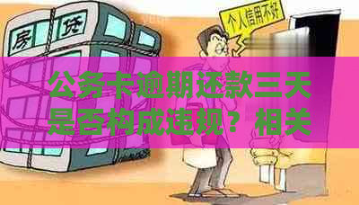 公务卡逾期还款三天是否构成违规？相关政策和处理方式全解析