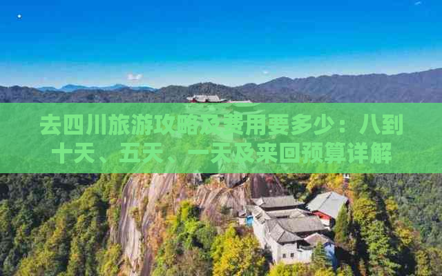 去四川旅游攻略及费用要多少：八到十天、五天、一天及来回预算详解