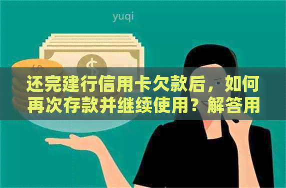 还完建行信用卡欠款后，如何再次存款并继续使用？解答用户的疑问