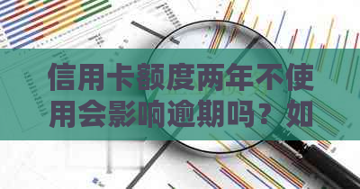 信用卡额度两年不使用会影响逾期吗？如何处理？