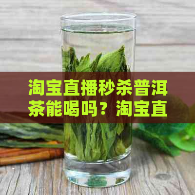 淘宝直播秒杀普洱茶能喝吗？淘宝直播卖普洱茶真实吗？拍的茶叶质量如何？