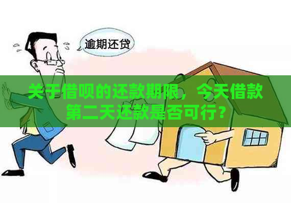 关于借呗的还款期限，今天借款第二天还款是否可行？