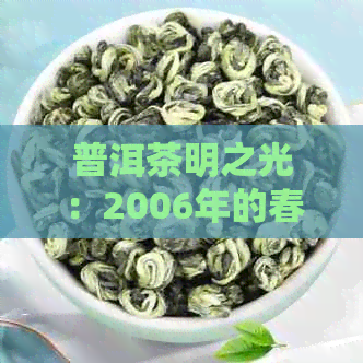 普洱茶明之光：2006年的春与明之光有何区别？口感如何？