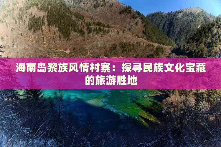 海南岛黎族风情村寨：探寻民族文化宝藏的旅游胜地