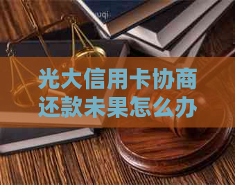 光大信用卡协商还款未果怎么办？尝试这些解决方案来避免逾期和信用损失！