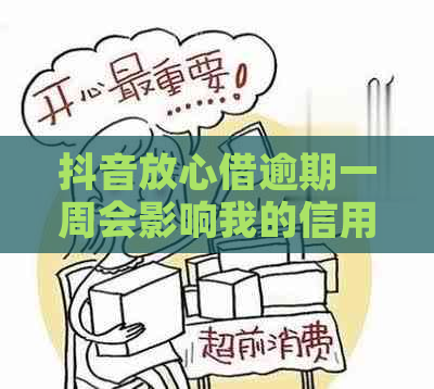 抖音放心借逾期一周会影响我的信用评分和贷款吗？我应该如何解决这个问题？