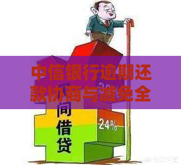 中信银行逾期还款协商与减免全攻略：解决用户疑问，助力顺利还清债务