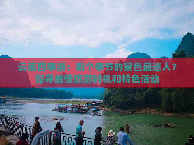 云南四季游：哪个季节的景色最迷人？探寻更佳旅游时机和特色活动