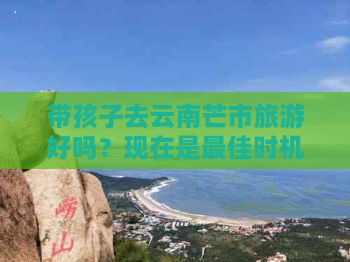 带孩子去云南芒市旅游好吗？现在是更佳时机吗？