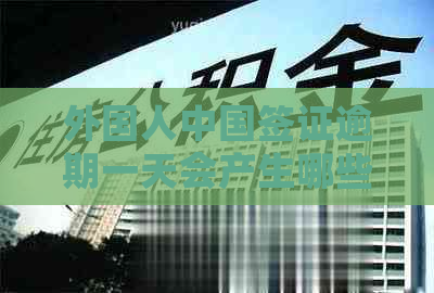 外国人中国签证逾期一天会产生哪些后果？是否会影响以后的签证申请和入境？