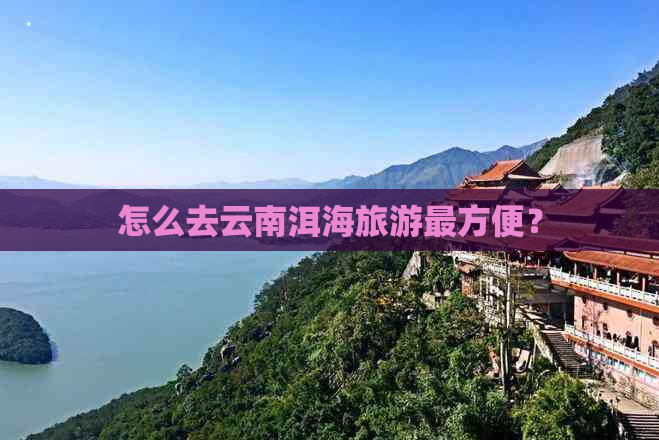 怎么去云南洱海旅游最方便？