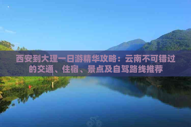 西安到大理一日游精华攻略：云南不可错过的交通、住宿、景点及自驾路线推荐