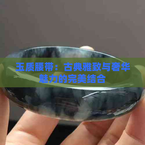 玉质腰带：古典雅致与奢华魅力的完美结合