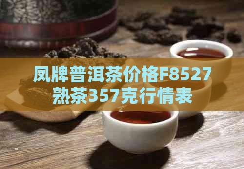 凤牌普洱茶价格F8527熟茶357克行情表