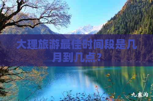 大理旅游更佳时间段是几月到几点？