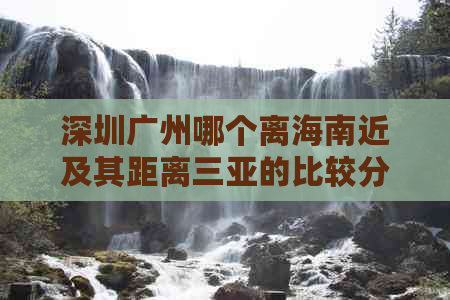 深圳广州哪个离海南近及其距离三亚的比较分析