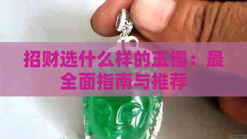 招财选什么样的玉镯：最全面指南与推荐