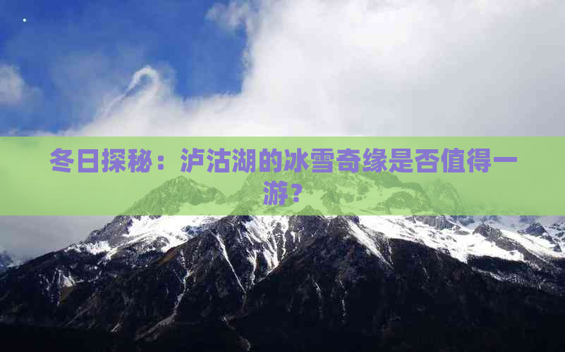 冬日探秘：泸沽湖的冰雪奇缘是否值得一游？