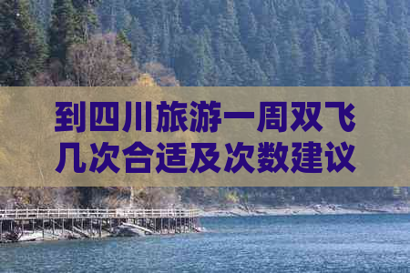 到四川旅游一周双飞几次合适及次数建议