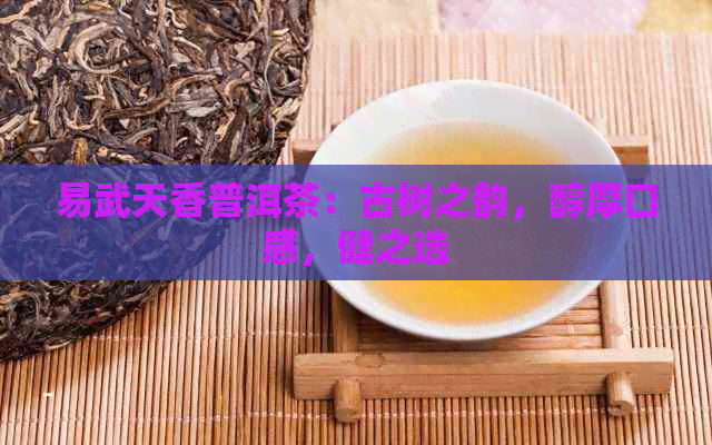 易武天香普洱茶：古树之韵，醇厚口感，健之选