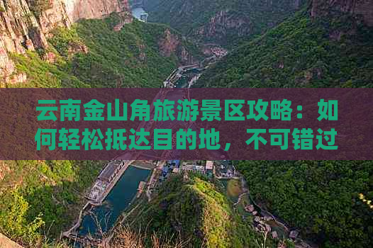 云南金山角旅游景区攻略：如何轻松抵达目的地，不可错过的旅游指南