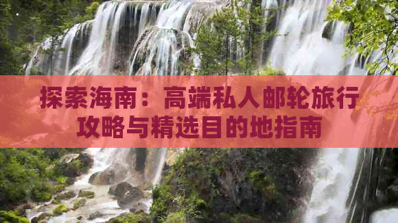 探索海南：高端私人邮轮旅行攻略与精选目的地指南