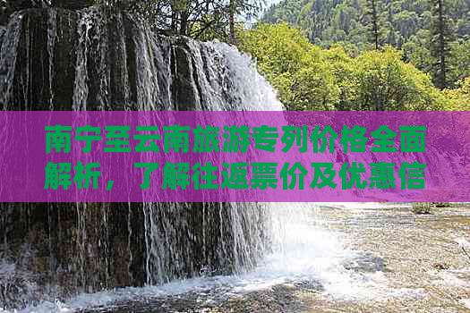 南宁至云南旅游专列价格全面解析，了解往返票价及优惠信息