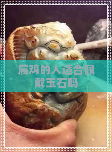 属鸡的人适合佩戴玉石吗