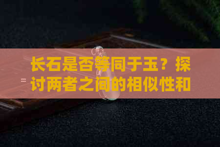 长石是否等同于玉？探讨两者之间的相似性和差异性