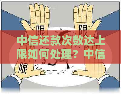 中信还款次数达上限如何处理？中信银行的还款次数限制问题解答。