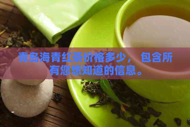 青岛海青红茶价格多少， 包含所有您想知道的信息。