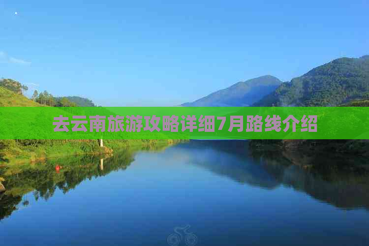 去云南旅游攻略详细7月路线介绍