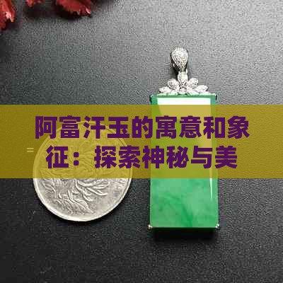 阿富汗玉的寓意和象征：探索神秘与美丽的结合