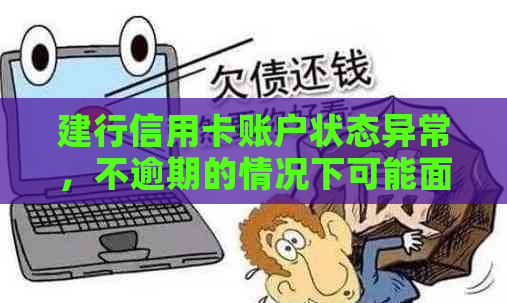 建行信用卡账户状态异常，不逾期的情况下可能面临什么问题？