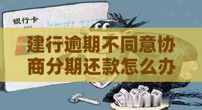 建行逾期不同意协商分期还款怎么办