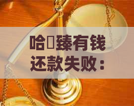 哈啰臻有钱还款失败：原因解析、解决办法及影响