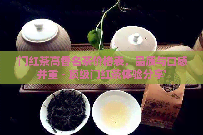 '门红茶高香名茶价格表，品质与口感并重 - 顶级门红茶体验分享'