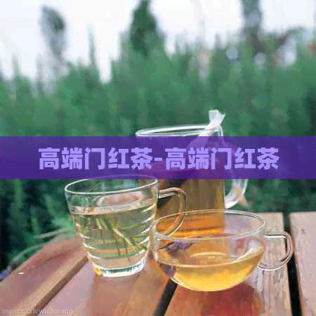 高端门红茶-高端门红茶