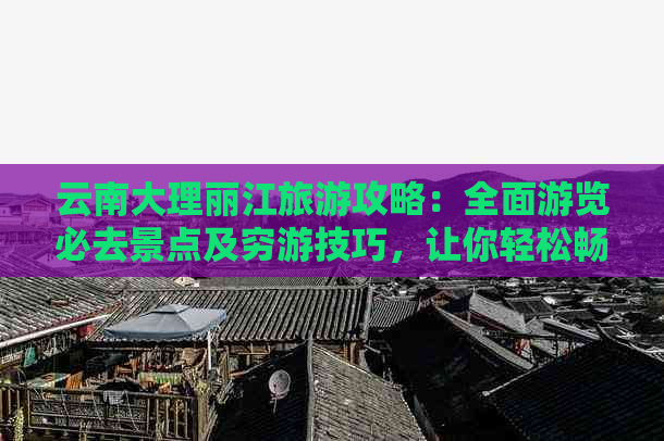 云南大理丽江旅游攻略：全面游览必去景点及穷游技巧，让你轻松畅玩两地