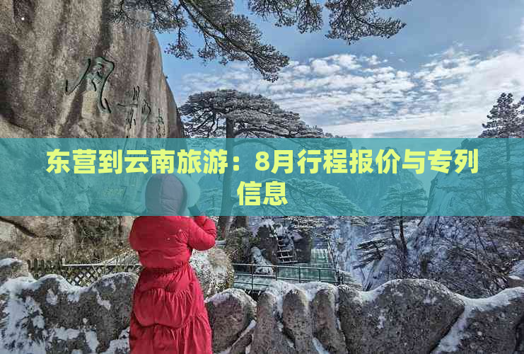 东营到云南旅游：8月行程报价与专列信息