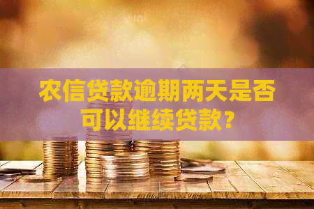 农信贷款逾期两天是否可以继续贷款？