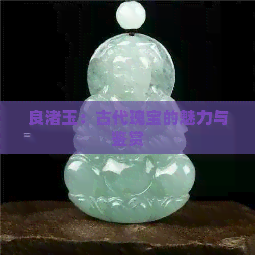 良渚玉：古代瑰宝的魅力与鉴赏