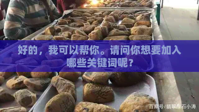 好的，我可以帮你。请问你想要加入哪些关键词呢？