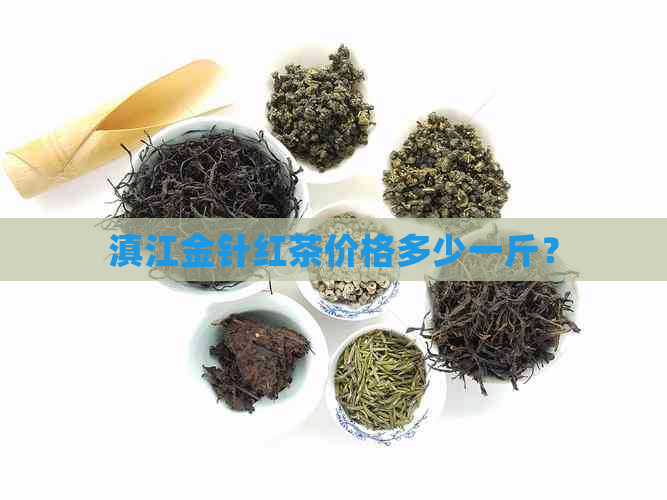 滇江金针红茶价格多少一斤？