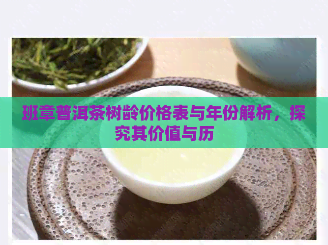 班章普洱茶树龄价格表与年份解析，探究其价值与历