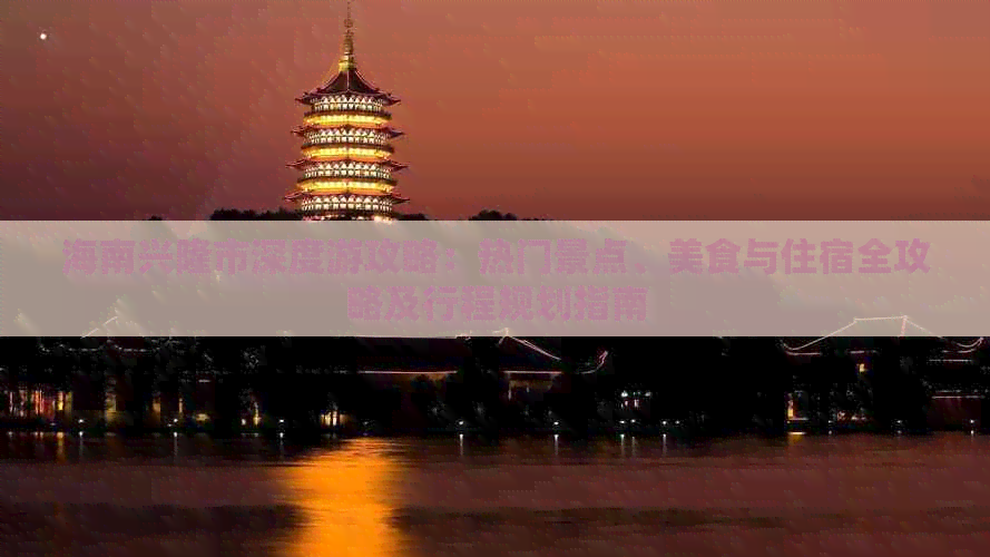 海南兴隆市深度游攻略：热门景点、美食与住宿全攻略及行程规划指南