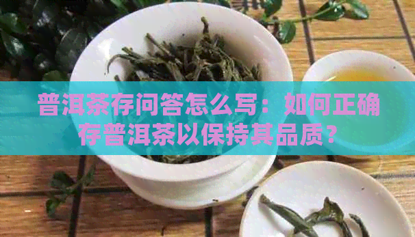 普洱茶存问答怎么写：如何正确存普洱茶以保持其品质？