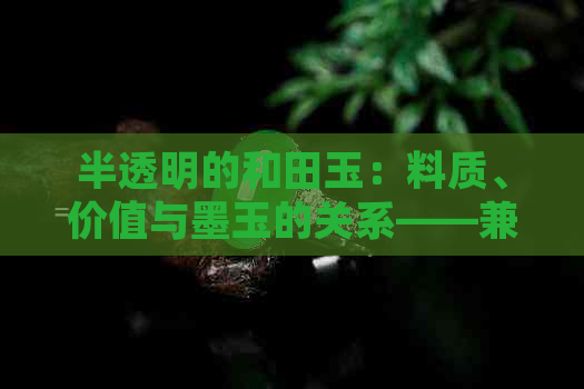 半透明的和田玉：料质、价值与墨玉的关系——兼谈手镯选购