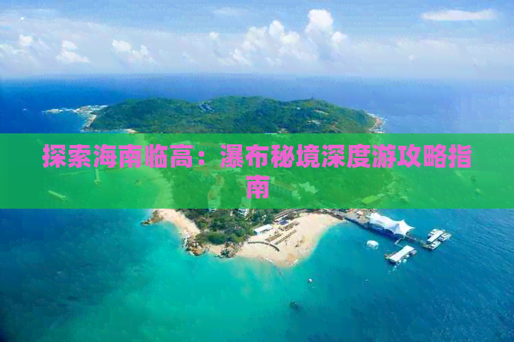 探索海南临高：瀑布秘境深度游攻略指南